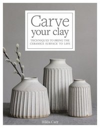 bokomslag Carve Your Clay: Techniques to Bring the Ceramics Surface to Life
