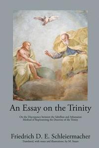 bokomslag An Essay on the Trinity: On the Discrepancy between the Sabellian and Athanasian Method of Representing the Doctrine of the Trinity