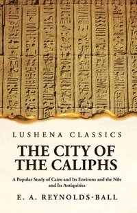 bokomslag The City of the Caliphs A Popular Study of Cairo and Its Environs and the Nile and Its Antiquities