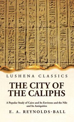 The City of the Caliphs A Popular Study of Cairo and Its Environs and the Nile and Its Antiquities 1