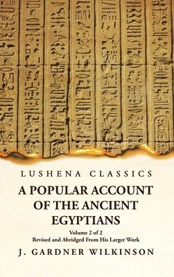 A Popular Account of the Ancient Egyptians Revised and Abridged From His Larger Work Volume 2 of 2 1