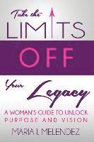 bokomslag Take the Limits Off Your Legacy: A Woman's Guide to Unlock Purpose and Vision