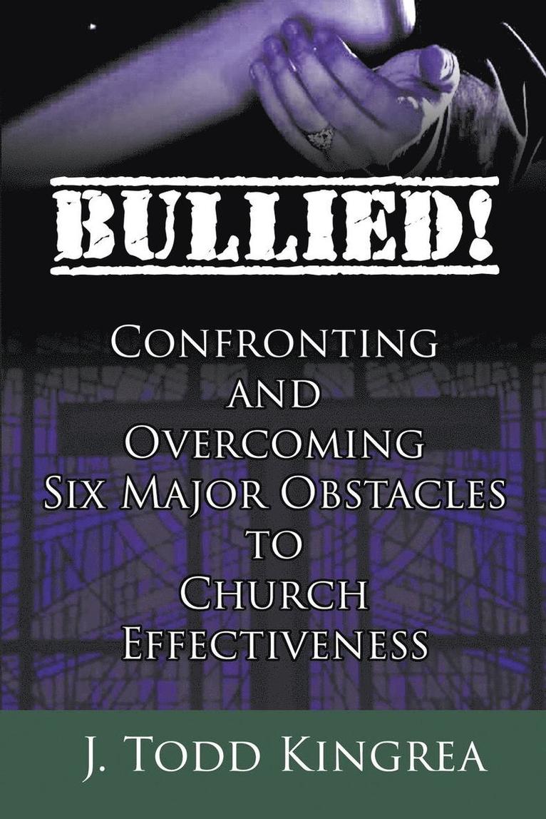 Bullied! Confronting and Overcoming Six Major Obstacles to Church Effectiveness 1