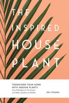Jen Stearns - The Inspired Houseplant, Inbunden