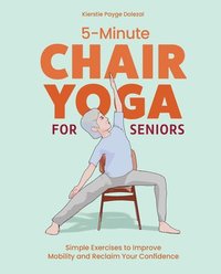 bokomslag 5-Minute Chair Yoga for Seniors: Simple Exercises to Improve Mobility and Reclaim Your Confidence