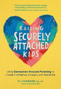 bokomslag Raising Securely Attached Kids: Using Connection-Focused Parenting to Create Confidence, Empathy, and Resilience
