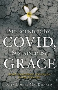 bokomslag Surrounded By COVID, Sustained By Grace: An ICU Nurse's Memoir of Caring For COVID-19 Patients