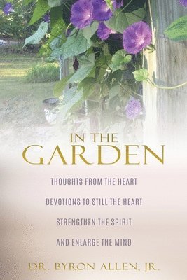 bokomslag In the Garden: Thoughts from the Heart Devotions to Still the Heart Strengthen the Spirit and Enlarge the Mind