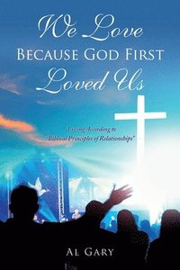 bokomslag We Love Because God First Loved Us: 'Living According to Biblical Principles of Relationship'