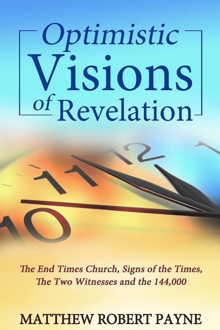 Matthew Robert Payne - Optimistic Visions of Revelation: The End Times Church, Signs of the Times, the Two Witnesses and the 144,000, Häftad