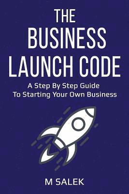 The Business Launch Code: A Step by Step Guide To Starting Your Own Business 1