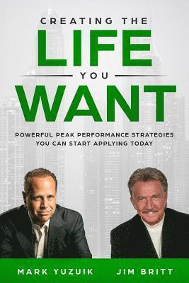 Jim Britt, Mark Yuzuik - Creating the Life You Want: Powerful Peak Performance Strategies You Can Start Applying Today, Häftad