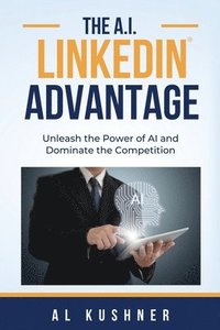 bokomslag The A.I. Linkedin Advantage: Unleash the Power of AI and Dominate the Competition