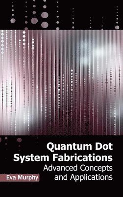 Eva Murphy - Quantum Dot System Fabrications: Advanced Concepts and Applications, Inbunden