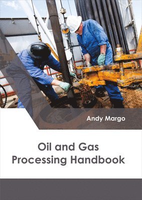 Andy Margo - Oil and Gas Processing Handbook, Inbunden