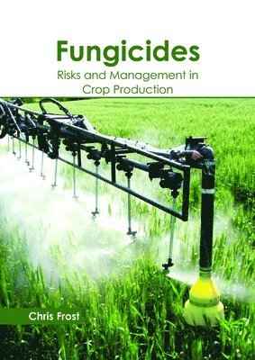 Chris Frost - Fungicides: Risks and Management in Crop Production, Inbunden