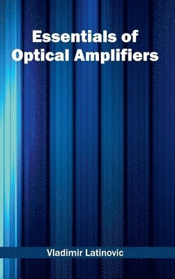 Vladimir Latinovic - Essentials of Optical Amplifiers, Inbunden