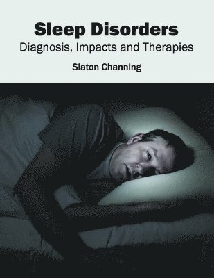 Slaton Channing - Sleep Disorders: Diagnosis, Impacts and Therapies, Inbunden