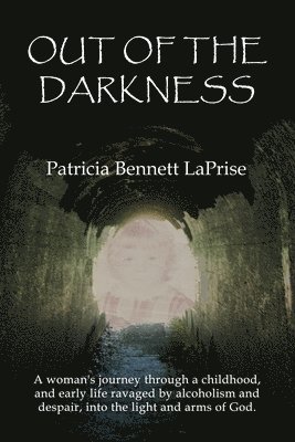 Out of the Darkness: A woman's journey through a childhood and early life ravaged by alcoholism and despair, into the light and arms of God 1