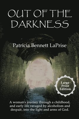 Out of the Darkness: A woman's journey through a childhood, and early life ravaged by alcoholism and despair, into the light and arms of Go 1