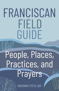 bokomslag Franciscan Field Guide: People, Places, Practices, and Prayers
