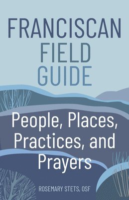 Franciscan Field Guide: People, Places, Practices, and Prayers 1