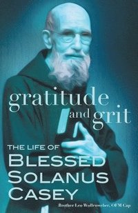 bokomslag Gratitude and Grit: The Life of Blessed Solanus Casey