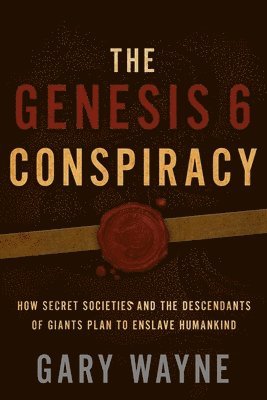 Gary Wayne - The Genesis 6 Conspiracy: How Secret Societies and the Descendants of Giants Plan to Enslave Humankind, Häftad