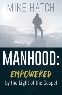 bokomslag Manhood: Empowered by the Light of the Gospel