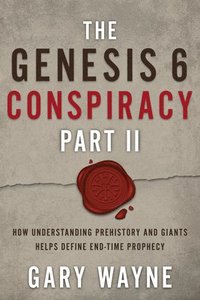 bokomslag The Genesis 6 Conspiracy Part II: How Understanding Prehistory and Giants Helps Define End-Time Prophecy