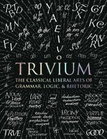 Trivium: The Classical Liberal Arts of Grammar, Logic, & Rhetoric