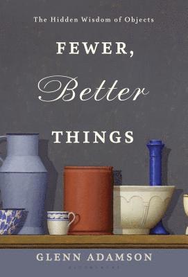Glenn Adamson - Fewer, Better Things: The Hidden Wisdom of Objects, Inbunden
