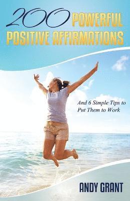 Andy Grant - 200 Powerful Positive Affirmations and 6 Simple Tips to Put Them to Work (for You!), Häftad