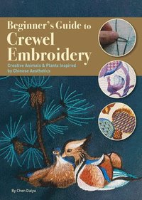 bokomslag Beginner's Guide to Crewel Embroidery: Creative Animals & Plants Inspired by Chinese Aesthetics