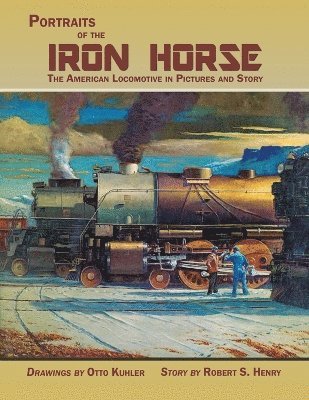 Portraits of the Iron Horse, The American Locomotive in Pictures and Story 1