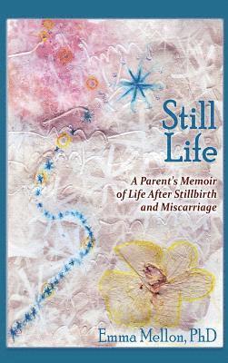 Still Life, A Parent's Memoir of Life After Stillbirth and Miscarriage 1