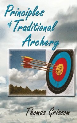 Thomas Grissom - Principles of Traditional Archery, Inbunden