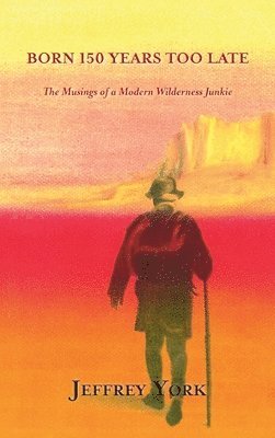 bokomslag Born 150 Years Too Late: The Musings of a Modern Wilderness Junkie