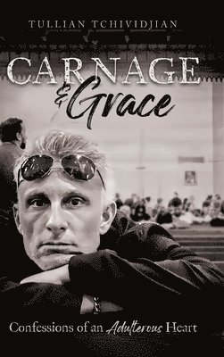 Tullian Tchividjian - Carnage & Grace, Inbunden