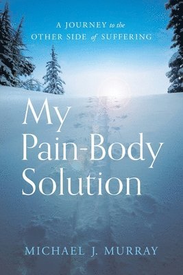 Michael J. Murray - My Pain-Body Solution: A Journey to the Other Side of Suffering, Häftad