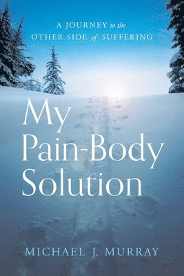 My Pain-Body Solution: A Journey to the Other Side of Suffering 1