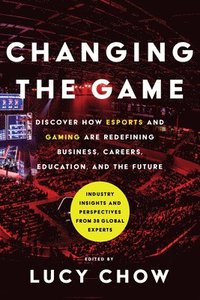 bokomslag Changing the Game: Discover How Esports and Gaming Are Redefining Business, Careers, Education, and the Future