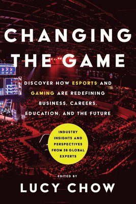 Changing the Game: Discover How Esports and Gaming Are Redefining Business, Careers, Education, and the Future 1