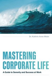 bokomslag Mastering Corporate Life: A Guide to Serenity and Success at Work