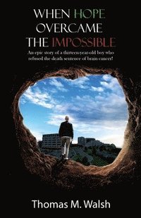 bokomslag When Hope Overcame the Impossible - An epic story of a thirteen-year-old boy who refused the death sentence of brain cancer!