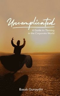 bokomslag UNCOMPLICATED - A Guide to Thriving in the Corporate World