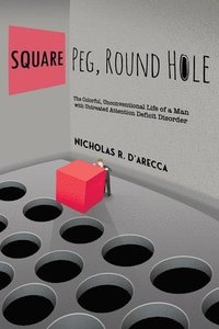 bokomslag Square Peg, Round Hole - The Colorful, Unconventional Life of a Man with Untreated Attention Deficit Disorder