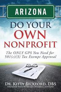 Arizona Do Your Own Nonprofit: The ONLY GPS You Need For 501c3 Tax Exempt Approval 1