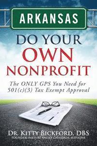 Arkansas Do Your Own Nonprofit: The ONLY GPS You Need for 501c3 Tax Exempt Approval 1