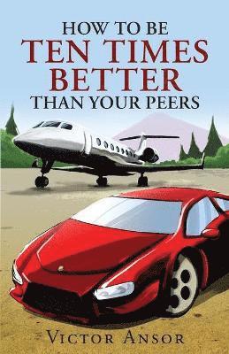 bokomslag How To Be Ten Times Better Than Your Peers
